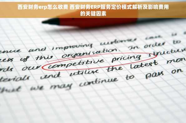西安财务erp怎么收费 西安财务ERP服务定价模式解析及影响费用的关键因素