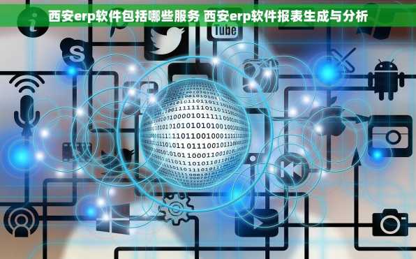 西安erp软件包括哪些服务 西安erp软件报表生成与分析