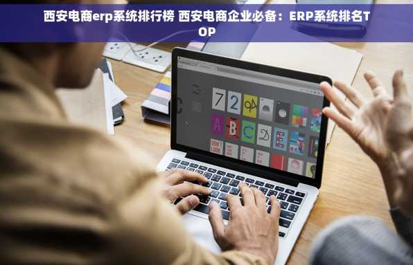 西安电商erp系统排行榜 西安电商企业必备：ERP系统排名TOP