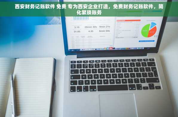 西安财务记账软件 免费 专为西安企业打造，免费财务记账软件，简化繁琐账务