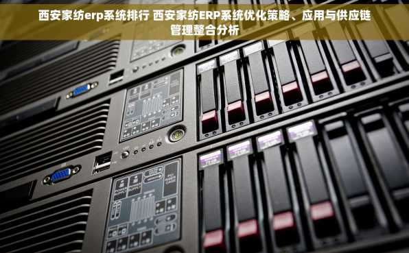 西安家纺erp系统排行 西安家纺ERP系统优化策略、应用与供应链管理整合分析