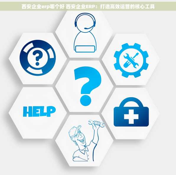 西安企业erp哪个好 西安企业ERP：打造高效运营的核心工具