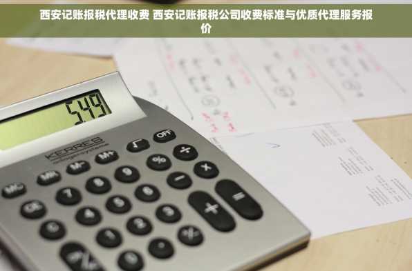 西安记账报税代理收费 西安记账报税公司收费标准与优质代理服务报价