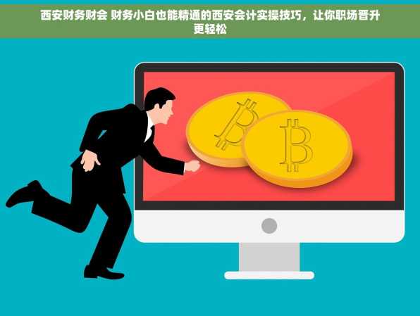 西安财务财会 财务小白也能精通的西安会计实操技巧，让你职场晋升更轻松