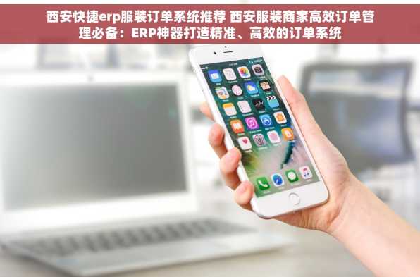西安快捷erp服装订单系统推荐 西安服装商家高效订单管理必备：ERP神器打造精准、高效的订单系统