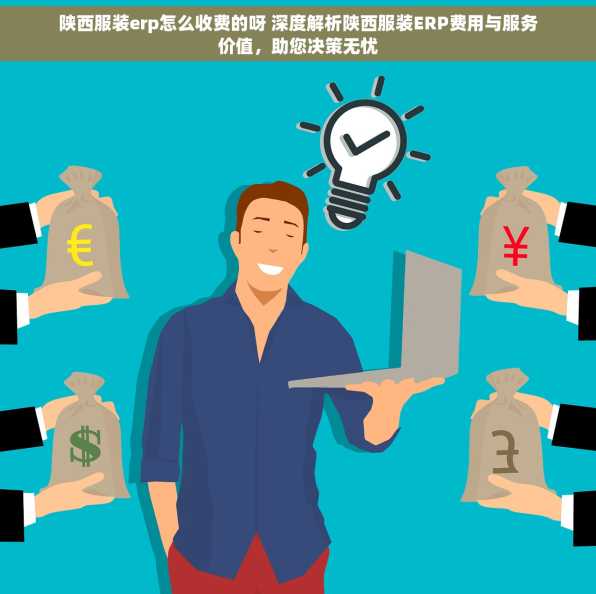 陕西服装erp怎么收费的呀 深度解析陕西服装ERP费用与服务价值，助您决策无忧