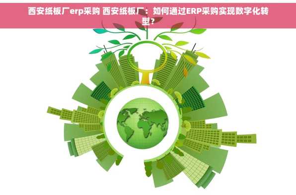 西安纸板厂erp采购 西安纸板厂：如何通过ERP采购实现数字化转型？