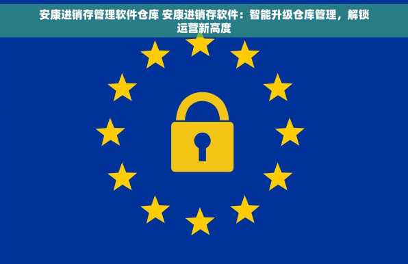 安康进销存管理软件仓库 安康进销存软件：智能升级仓库管理，解锁运营新高度