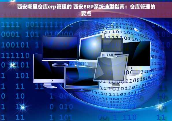 西安哪里仓库erp管理的 西安ERP系统选型指南：仓库管理的要点