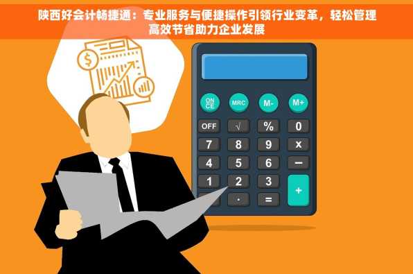 陕西好会计畅捷通：专业服务与便捷操作引领行业变革，轻松管理高效节省助力企业发展