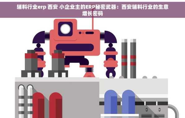 辅料行业erp 西安 小企业主的ERP秘密武器：西安辅料行业的生意增长密码