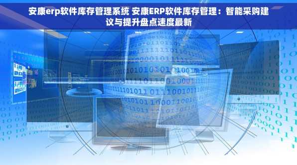 安康erp软件库存管理系统 安康ERP软件库存管理：智能采购建议与提升盘点速度最新