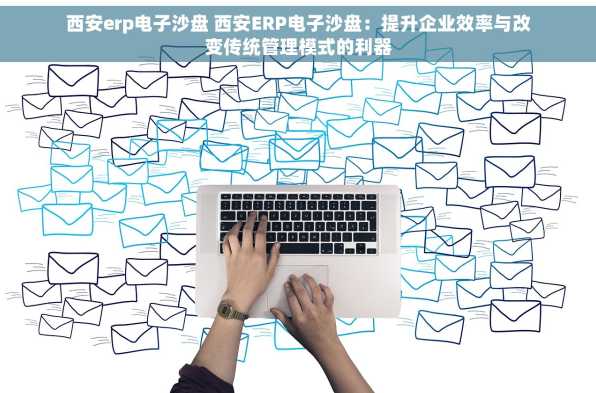 西安erp电子沙盘 西安ERP电子沙盘：提升企业效率与改变传统管理模式的利器