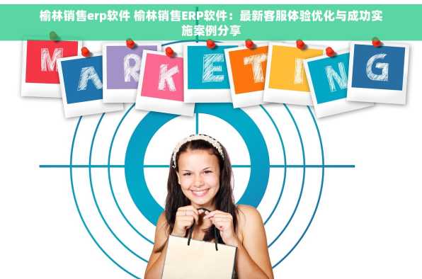 榆林销售erp软件 榆林销售ERP软件：最新客服体验优化与成功实施案例分享