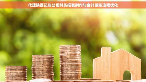 代理陕西记账公司财务报表制作与会计做账流程优化