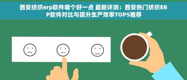 西安纺织erp软件哪个好一点 最新评测：西安热门纺织ERP软件对比与提升生产效率TOP5推荐