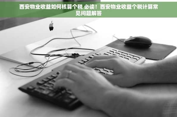 西安物业收益如何核算个税 必读！西安物业收益个税计算常见问题解答