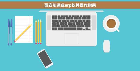 西安制造业erp软件操作指南