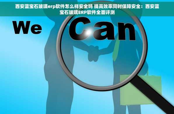 西安蓝宝石玻璃erp软件怎么样安全吗 提高效率同时保障安全：西安蓝宝石玻璃ERP软件全面评测