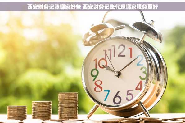 西安财务记账哪家好些 西安财务记账代理哪家服务更好