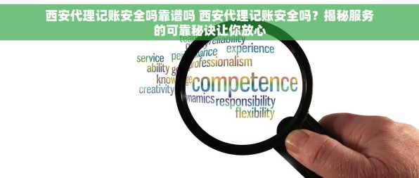 西安代理记账安全吗靠谱吗 西安代理记账安全吗？揭秘服务的可靠秘诀让你放心