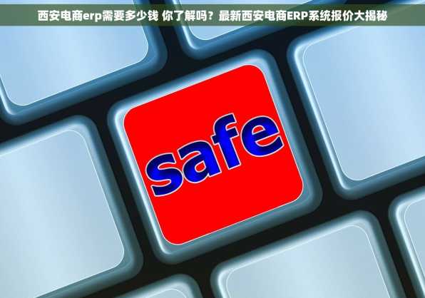 西安电商erp需要多少钱 你了解吗？最新西安电商ERP系统报价大揭秘