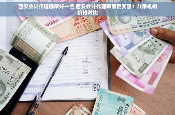 西安会计代理哪家好一点 西安会计代理哪家更实惠？八家机构价格对比