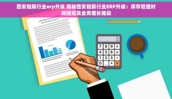 西安鞋服行业erp升级 揭秘西安鞋服行业ERP升级：库存管理时间缩短及业务增长推动