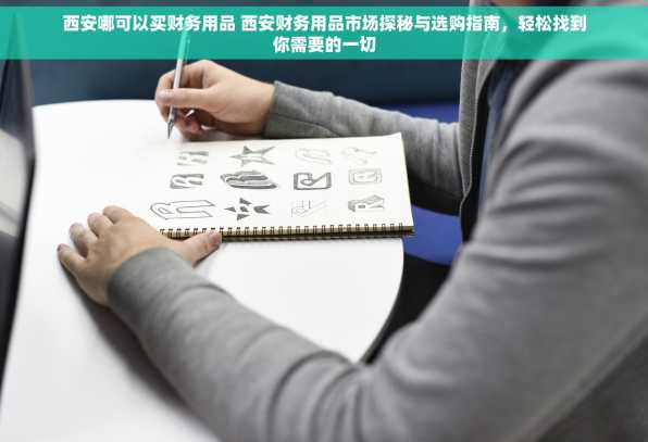 西安哪可以买财务用品 西安财务用品市场探秘与选购指南，轻松找到你需要的一切