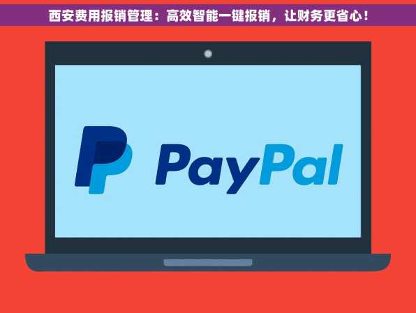 西安费用报销管理：高效智能一键报销，让财务更省心！