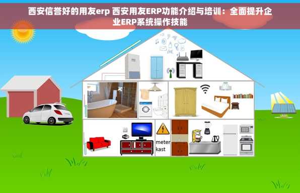 西安信誉好的用友erp 西安用友ERP功能介绍与培训：全面提升企业ERP系统操作技能