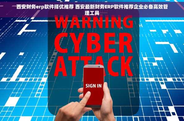 西安财务erp软件择优推荐 西安最新财务ERP软件推荐企业必备高效管理工具
