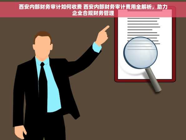 西安内部财务审计如何收费 西安内部财务审计费用全解析，助力企业合规财务管理