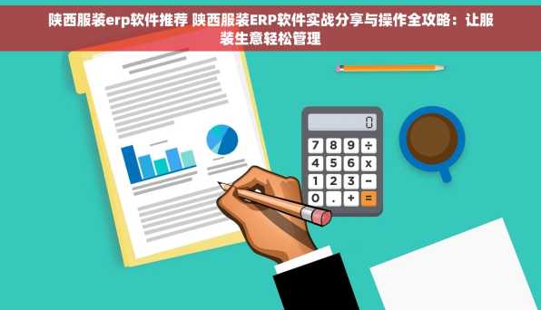 陕西服装erp软件推荐 陕西服装ERP软件实战分享与操作全攻略：让服装生意轻松管理