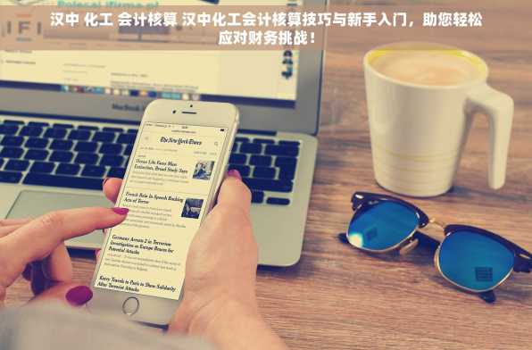 汉中 化工 会计核算 汉中化工会计核算技巧与新手入门，助您轻松应对财务挑战！