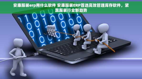 安康服装erp用什么软件 安康服装ERP首选高效管理库存软件，紧跟服装行业新趋势