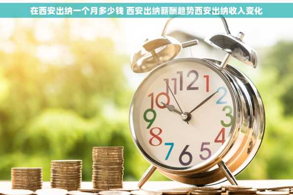 在西安出纳一个月多少钱 西安出纳薪酬趋势西安出纳收入变化
