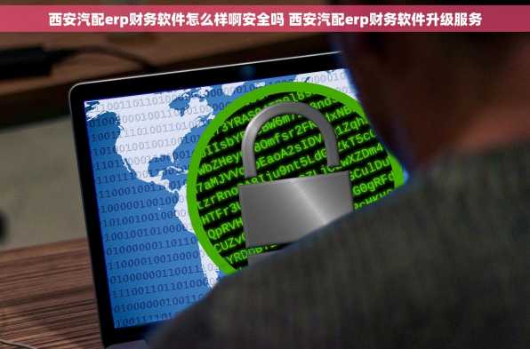 西安汽配erp财务软件怎么样啊安全吗 西安汽配erp财务软件升级服务