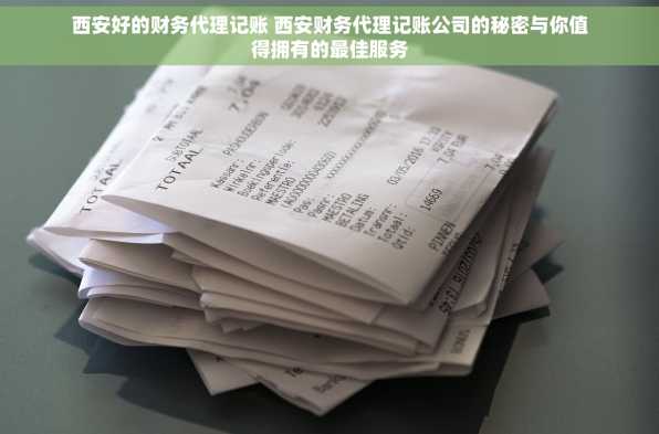 西安好的财务代理记账 西安财务代理记账公司的秘密与你值得拥有的最佳服务