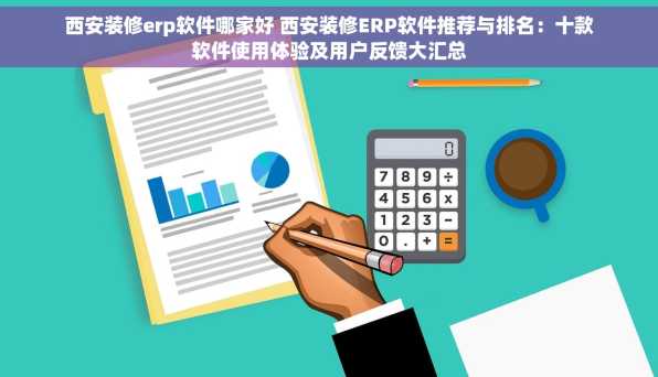 西安装修erp软件哪家好 西安装修ERP软件推荐与排名：十款软件使用体验及用户反馈大汇总