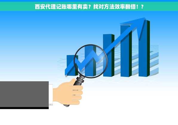 西安代理记账哪里有卖？找对方法效率翻倍！?