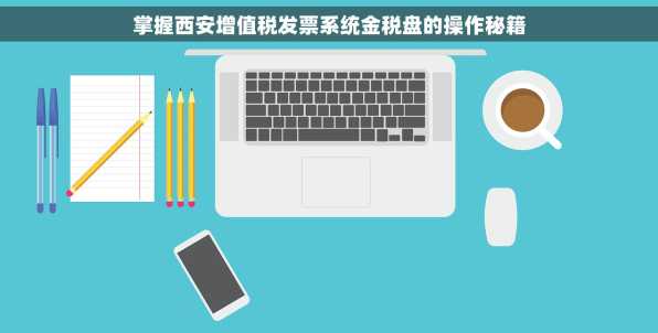 掌握西安增值税发票系统金税盘的操作秘籍