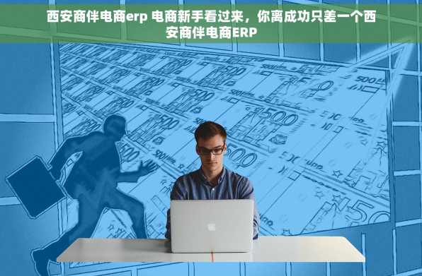 西安商伴电商erp 电商新手看过来，你离成功只差一个西安商伴电商ERP
