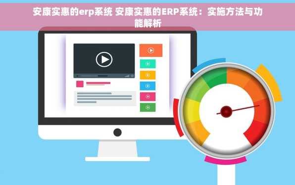 安康实惠的erp系统 安康实惠的ERP系统：实施方法与功能解析