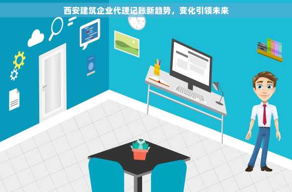 西安建筑企业代理记账新趋势，变化引领未来
