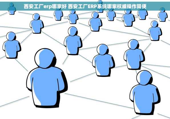 西安工厂erp哪家好 西安工厂ERP系统哪家权威操作简便