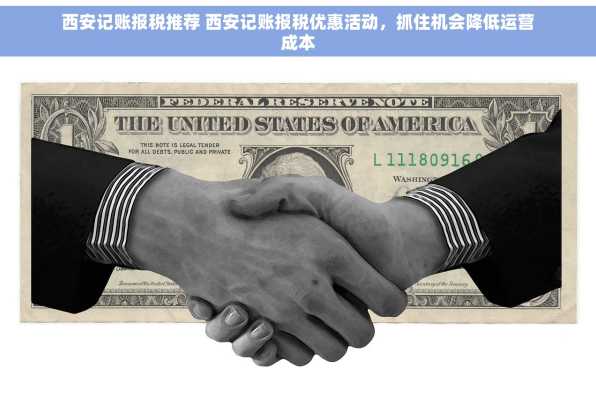 西安记账报税推荐 西安记账报税优惠活动，抓住机会降低运营成本