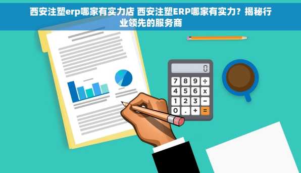 西安注塑erp哪家有实力店 西安注塑ERP哪家有实力？揭秘行业领先的服务商