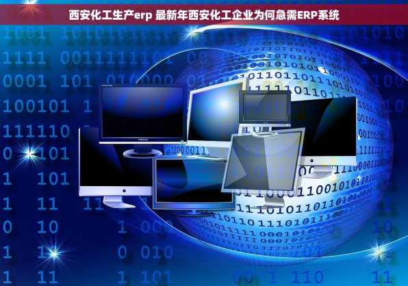 西安化工生产erp 最新年西安化工企业为何急需ERP系统