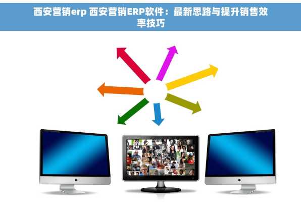 西安营销erp 西安营销ERP软件：最新思路与提升销售效率技巧
